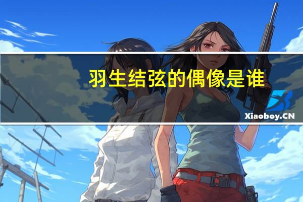 羽生结弦的偶像是谁