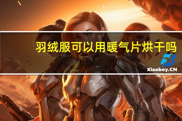 羽绒服可以用暖气片烘干吗