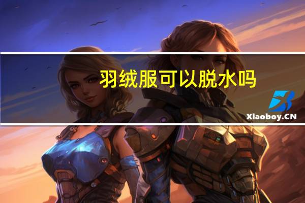 羽绒服可以脱水吗