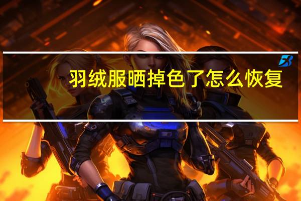 羽绒服晒掉色了怎么恢复