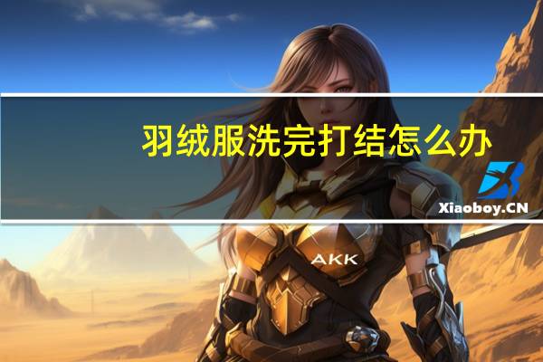 羽绒服洗完打结怎么办