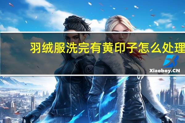 羽绒服洗完有黄印子怎么处理