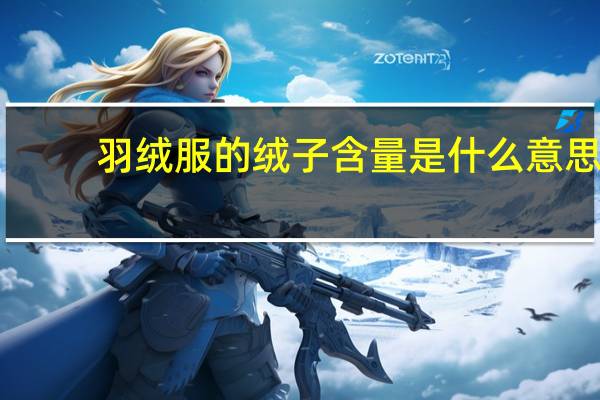 羽绒服的绒子含量是什么意思