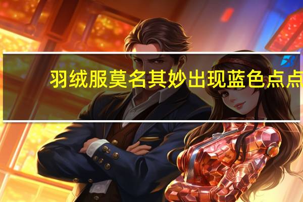 羽绒服莫名其妙出现蓝色点点