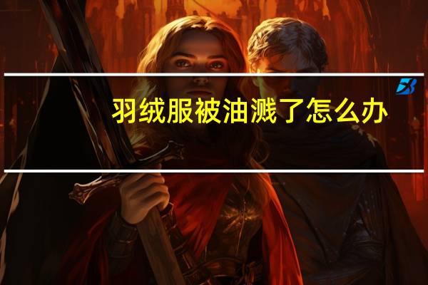 羽绒服被油溅了怎么办