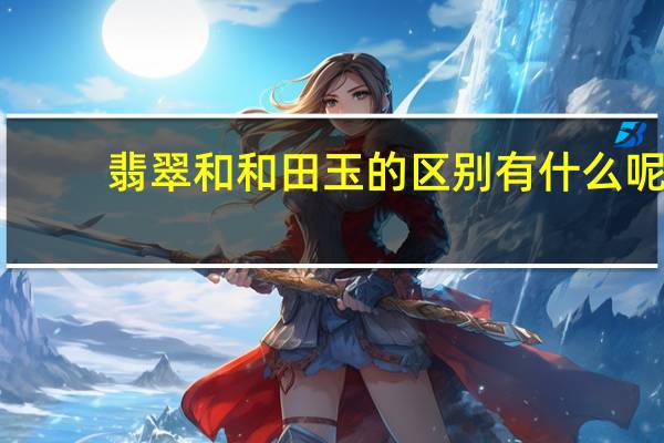 翡翠和和田玉的区别有什么呢