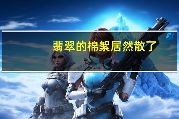 翡翠的棉絮居然散了