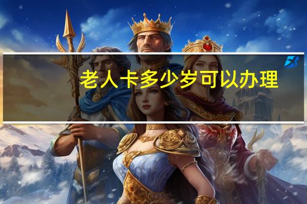 老人卡多少岁可以办理