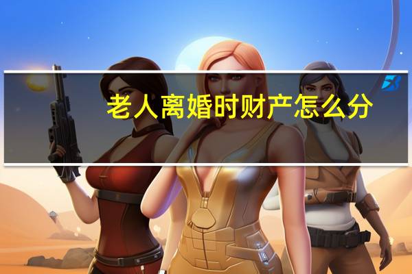 老人离婚时财产怎么分