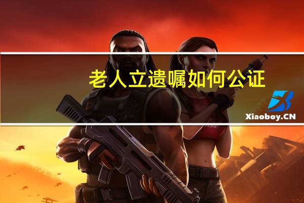 老人立遗嘱如何公证