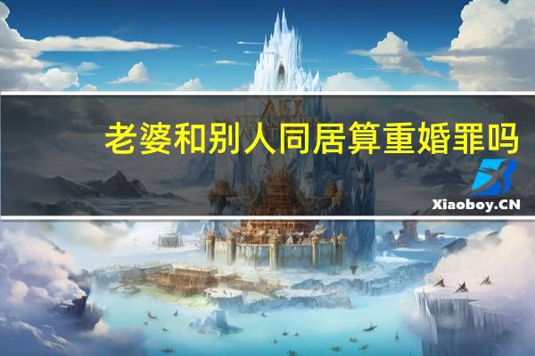 老婆和别人同居算重婚罪吗