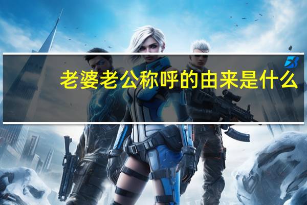 老婆老公称呼的由来是什么