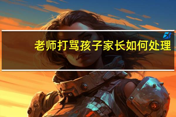 老师打骂孩子家长如何处理