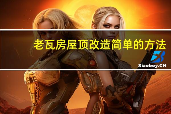老瓦房屋顶改造简单的方法