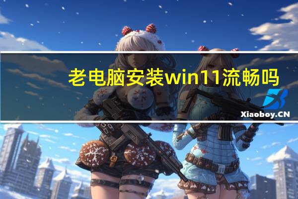 老电脑安装win11流畅吗