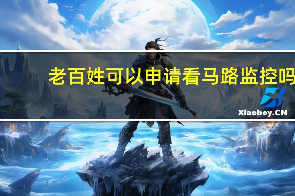 老百姓可以申请看马路监控吗