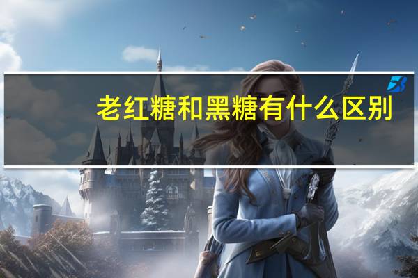 老红糖和黑糖有什么区别