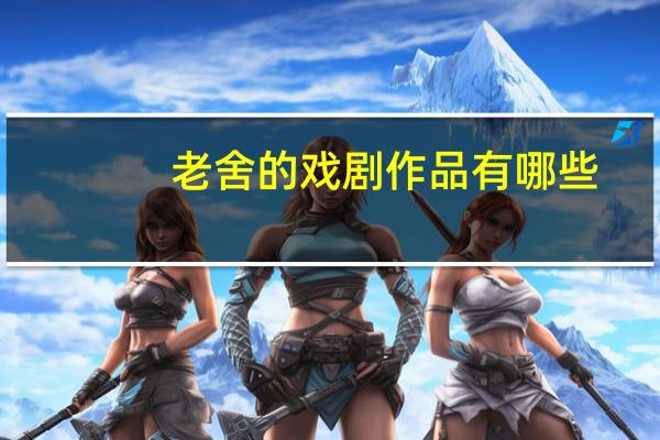 老舍的戏剧作品有哪些