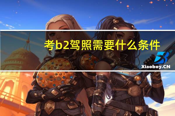 考b2驾照需要什么条件
