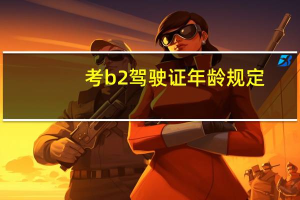 考b2驾驶证年龄规定