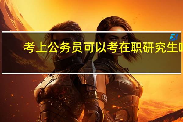 考上公务员可以考在职研究生吗