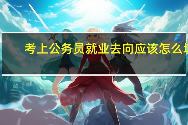 考上公务员就业去向应该怎么填