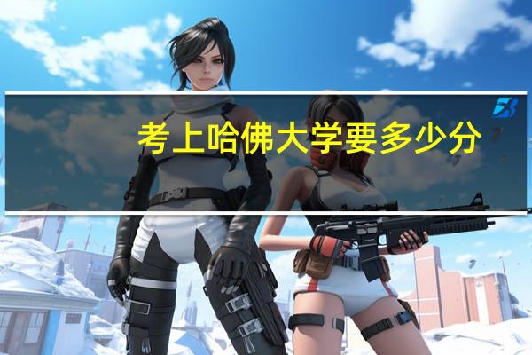 考上哈佛大学要多少分