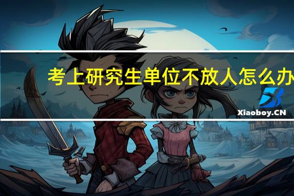 考上研究生单位不放人怎么办