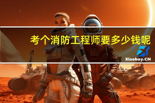 考个消防工程师要多少钱呢