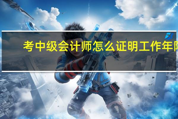 考中级会计师怎么证明工作年限