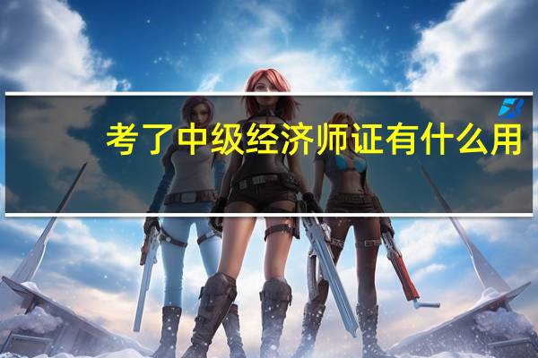 考了中级经济师证有什么用
