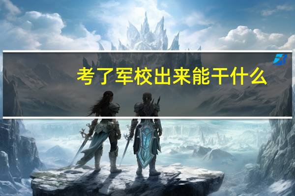 考了军校出来能干什么