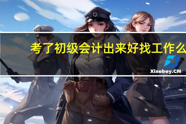 考了初级会计出来好找工作么
