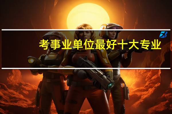 考事业单位最好十大专业