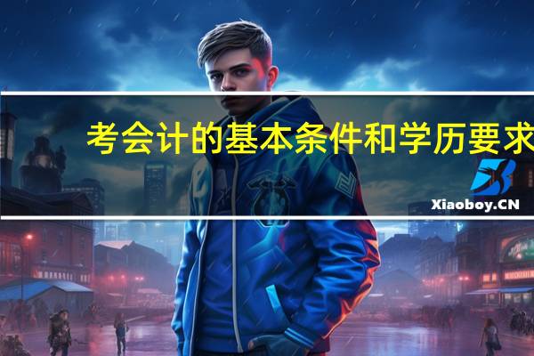 考会计的基本条件和学历要求