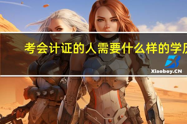 考会计证的人需要什么样的学历