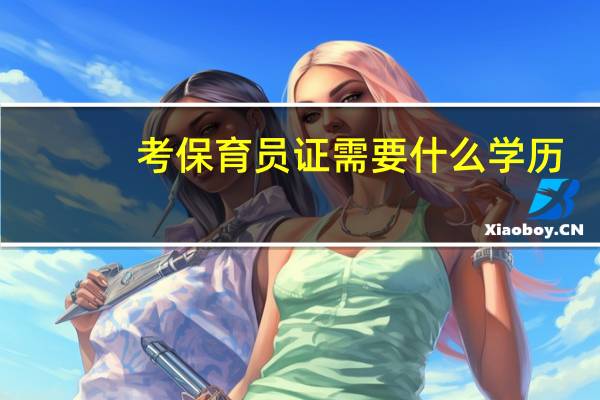 考保育员证需要什么学历