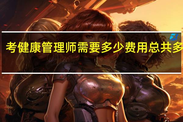 考健康管理师需要多少费用总共多少钱