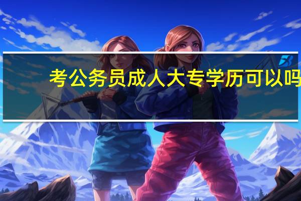 考公务员成人大专学历可以吗