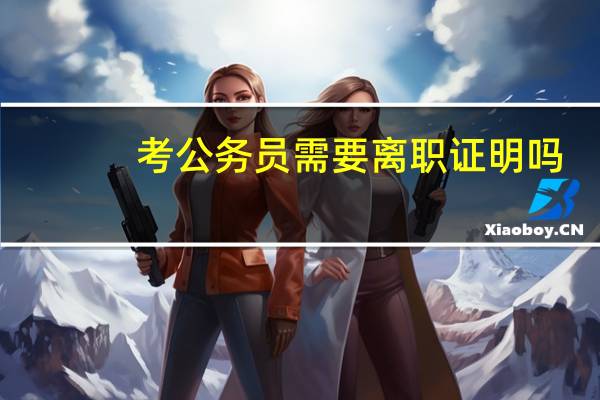 考公务员需要离职证明吗