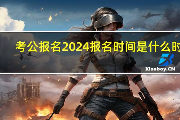 考公报名2024报名时间是什么时候