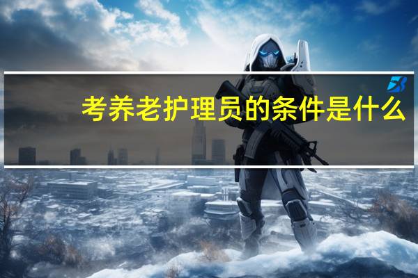 考养老护理员的条件是什么