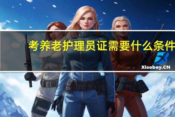 考养老护理员证需要什么条件