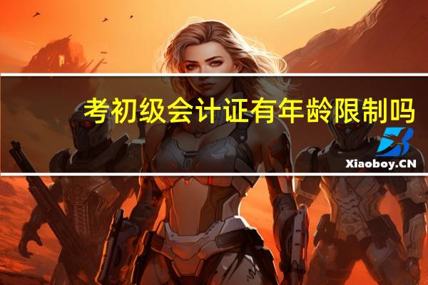 考初级会计证有年龄限制吗