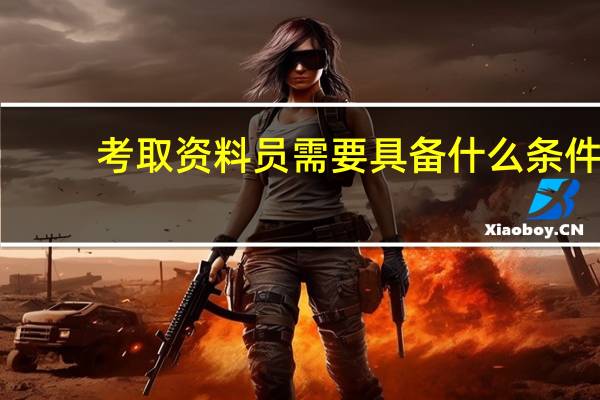 考取资料员需要具备什么条件