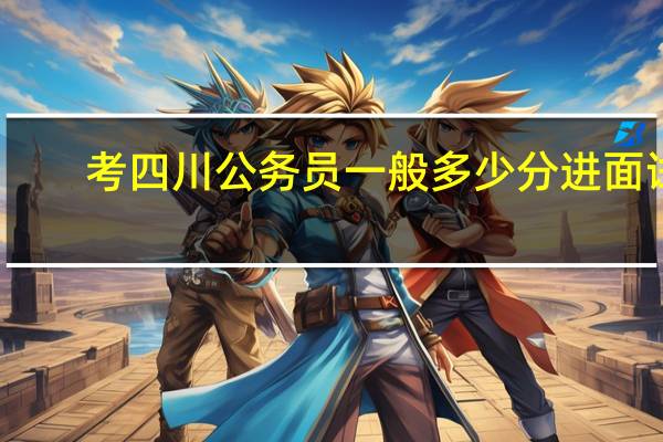 考四川公务员一般多少分进面试