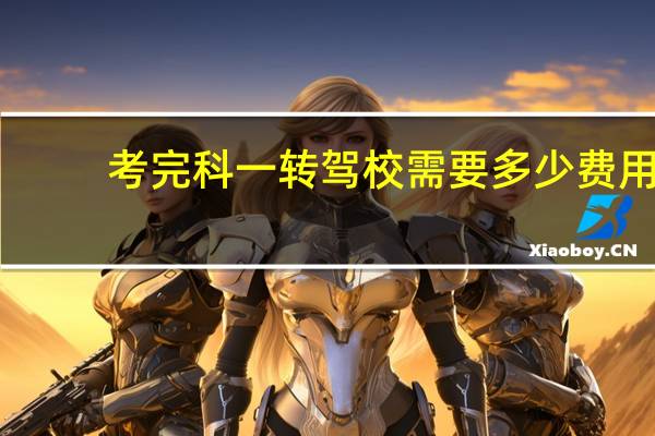 考完科一转驾校需要多少费用