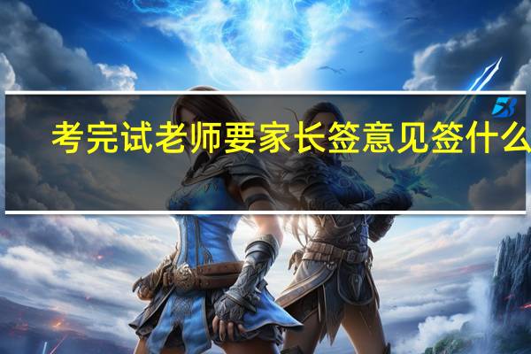 考完试老师要家长签意见签什么啊