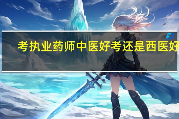 考执业药师中医好考还是西医好考