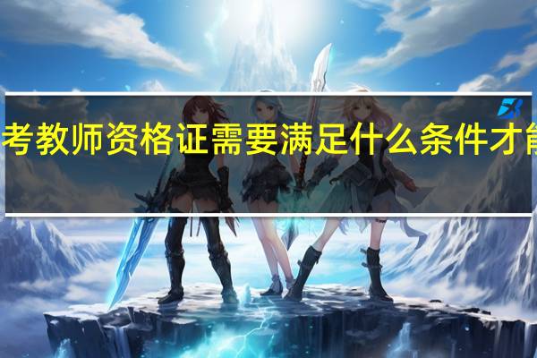 考教师资格证需要满足什么条件才能报名